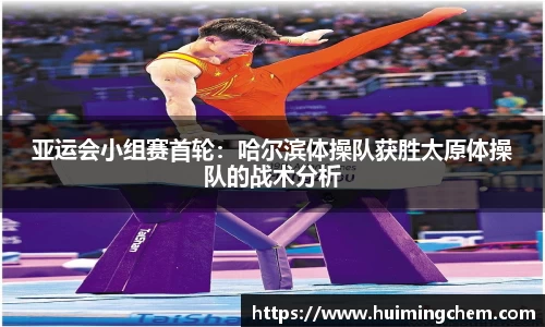 亚运会小组赛首轮：哈尔滨体操队获胜太原体操队的战术分析