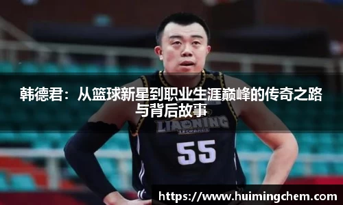 韩德君：从篮球新星到职业生涯巅峰的传奇之路与背后故事